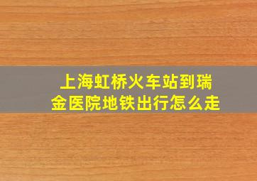 上海虹桥火车站到瑞金医院地铁出行怎么走