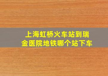 上海虹桥火车站到瑞金医院地铁哪个站下车