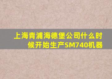 上海青浦海德堡公司什么时候开始生产SM740机器