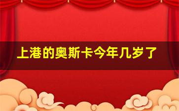 上港的奥斯卡今年几岁了