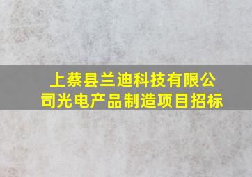 上蔡县兰迪科技有限公司光电产品制造项目招标