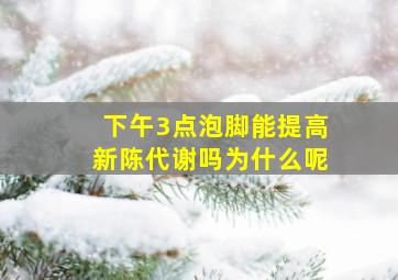 下午3点泡脚能提高新陈代谢吗为什么呢