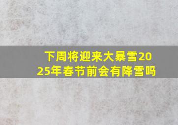 下周将迎来大暴雪2025年春节前会有降雪吗