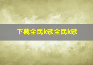 下截全民k歌全民k歌