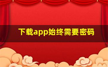 下载app始终需要密码