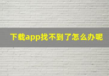 下载app找不到了怎么办呢