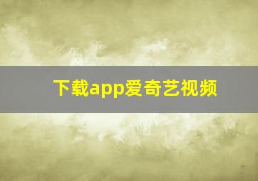 下载app爱奇艺视频