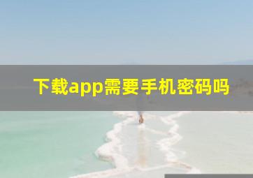 下载app需要手机密码吗