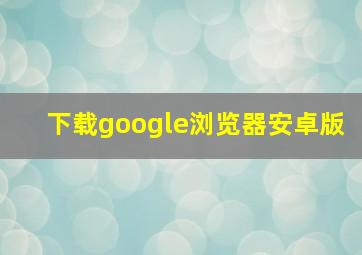 下载google浏览器安卓版