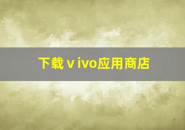 下载ⅴivo应用商店