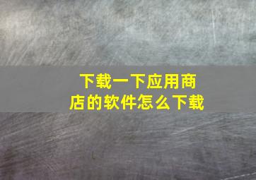 下载一下应用商店的软件怎么下载