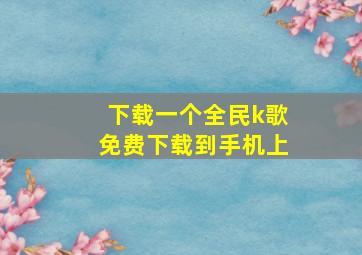 下载一个全民k歌免费下载到手机上