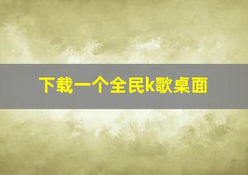 下载一个全民k歌桌面