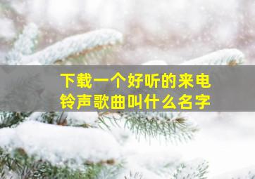 下载一个好听的来电铃声歌曲叫什么名字