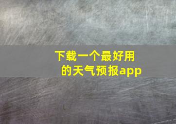 下载一个最好用的天气预报app