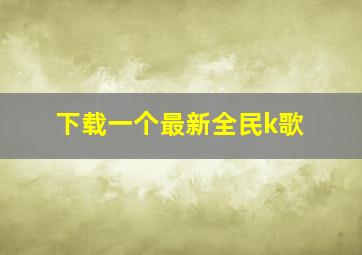 下载一个最新全民k歌