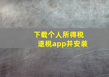 下载个人所得税退税app并安装