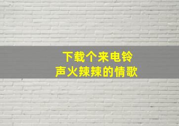 下载个来电铃声火辣辣的情歌