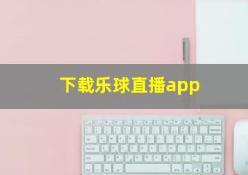 下载乐球直播app