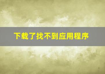 下载了找不到应用程序