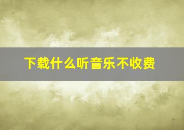 下载什么听音乐不收费