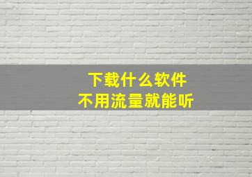 下载什么软件不用流量就能听