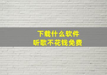 下载什么软件听歌不花钱免费