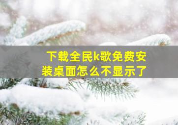 下载全民k歌免费安装桌面怎么不显示了