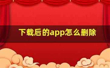 下载后的app怎么删除