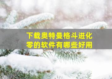 下载奥特曼格斗进化零的软件有哪些好用