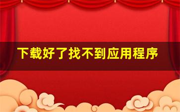 下载好了找不到应用程序