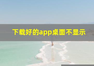 下载好的app桌面不显示