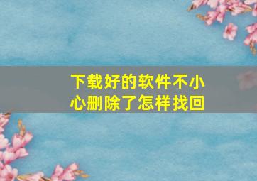 下载好的软件不小心删除了怎样找回