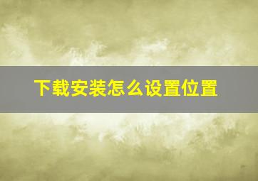 下载安装怎么设置位置