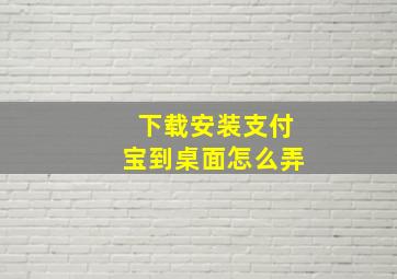 下载安装支付宝到桌面怎么弄