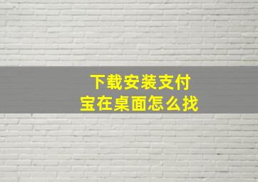 下载安装支付宝在桌面怎么找