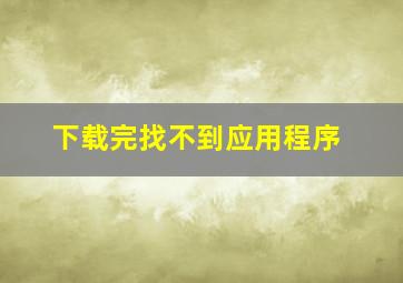 下载完找不到应用程序