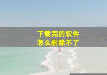 下载完的软件怎么删除不了