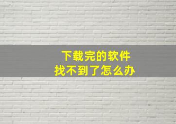 下载完的软件找不到了怎么办