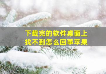 下载完的软件桌面上找不到怎么回事苹果