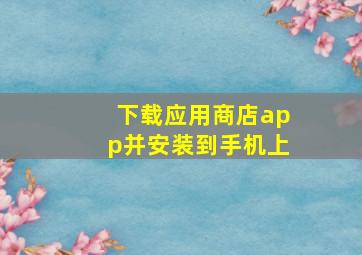 下载应用商店app并安装到手机上