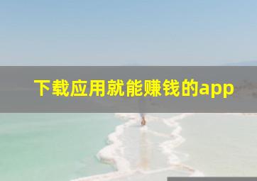 下载应用就能赚钱的app