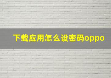 下载应用怎么设密码oppo