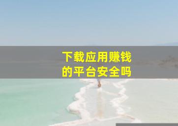 下载应用赚钱的平台安全吗