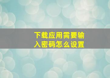 下载应用需要输入密码怎么设置