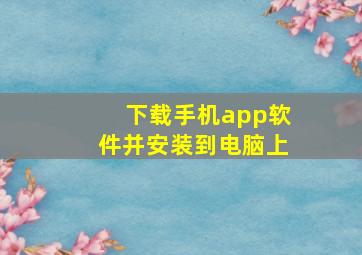 下载手机app软件并安装到电脑上