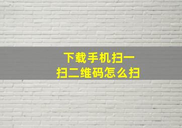 下载手机扫一扫二维码怎么扫