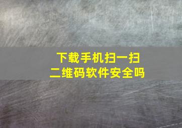 下载手机扫一扫二维码软件安全吗