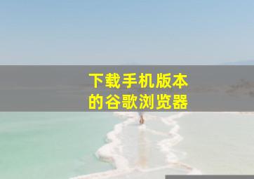 下载手机版本的谷歌浏览器