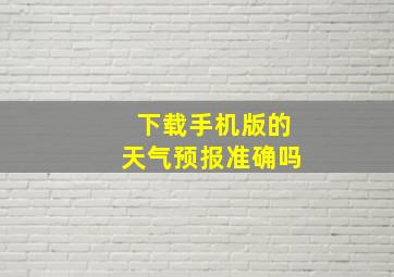 下载手机版的天气预报准确吗